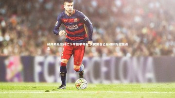 YY易游体育官方网站|赫内斯豪言拜仁下季德甲夺冠 庆祝筹备已启动却拒傲慢姿态