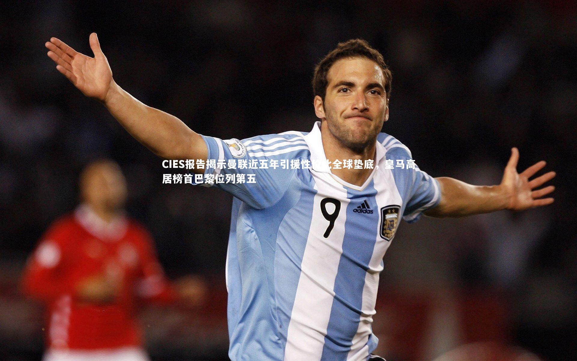 CIES报告揭示曼联近五年引援性价比全球垫底，皇马高居榜首巴黎位列第五