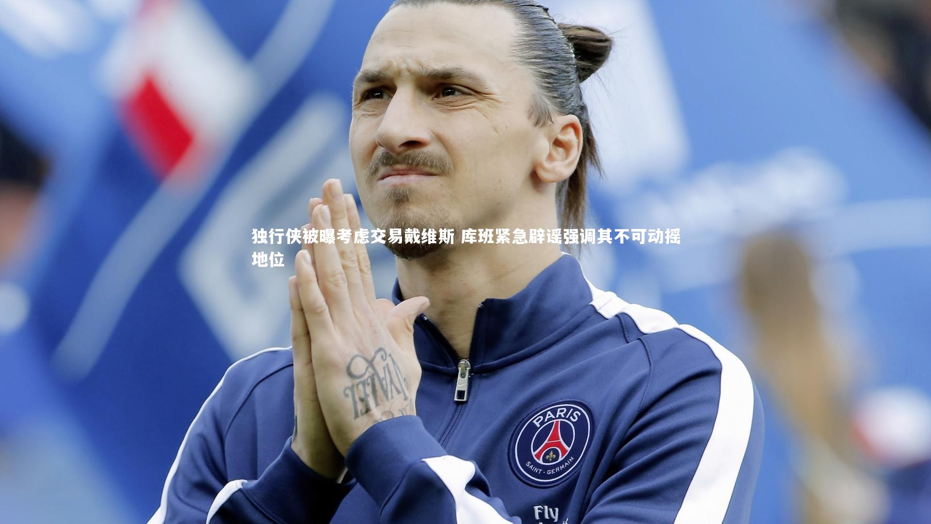 独行侠被曝考虑交易戴维斯 库班紧急辟谣强调其不可动摇地位