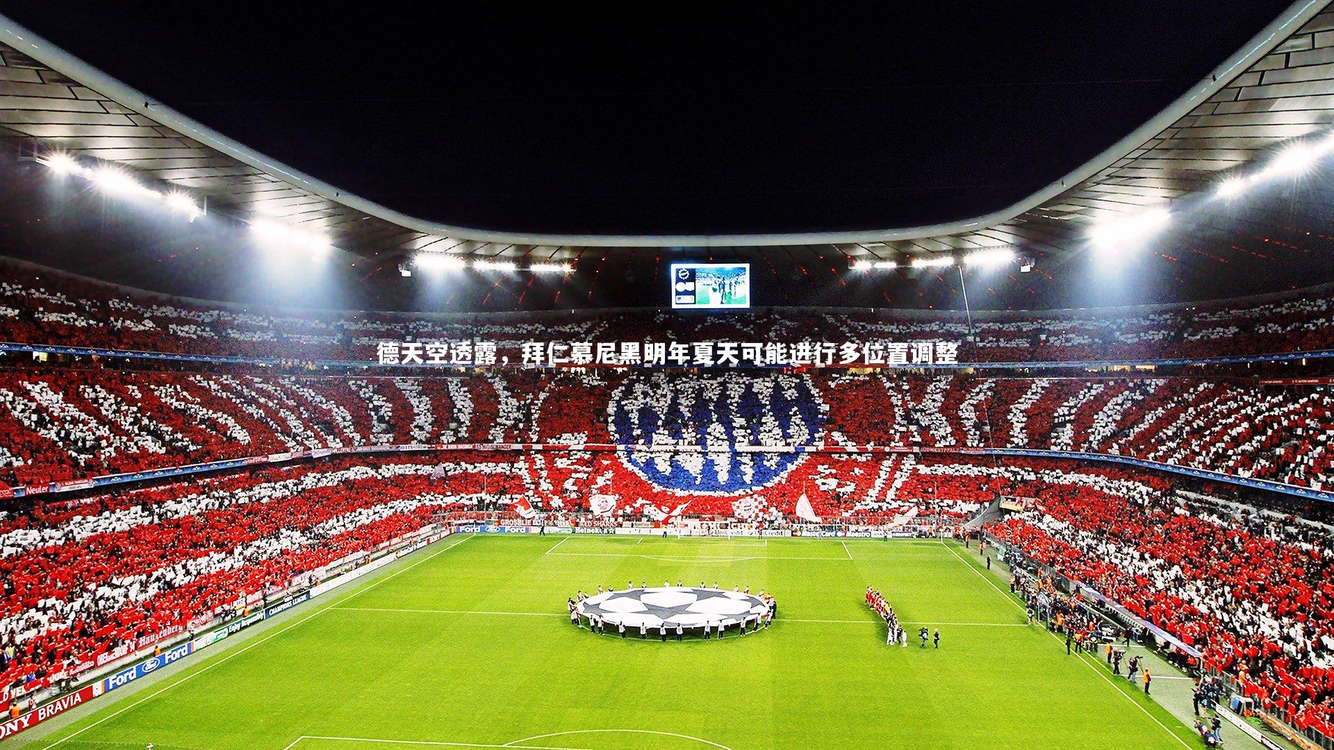 德天空透露，拜仁慕尼黑明年夏天可能进行多位置调整
