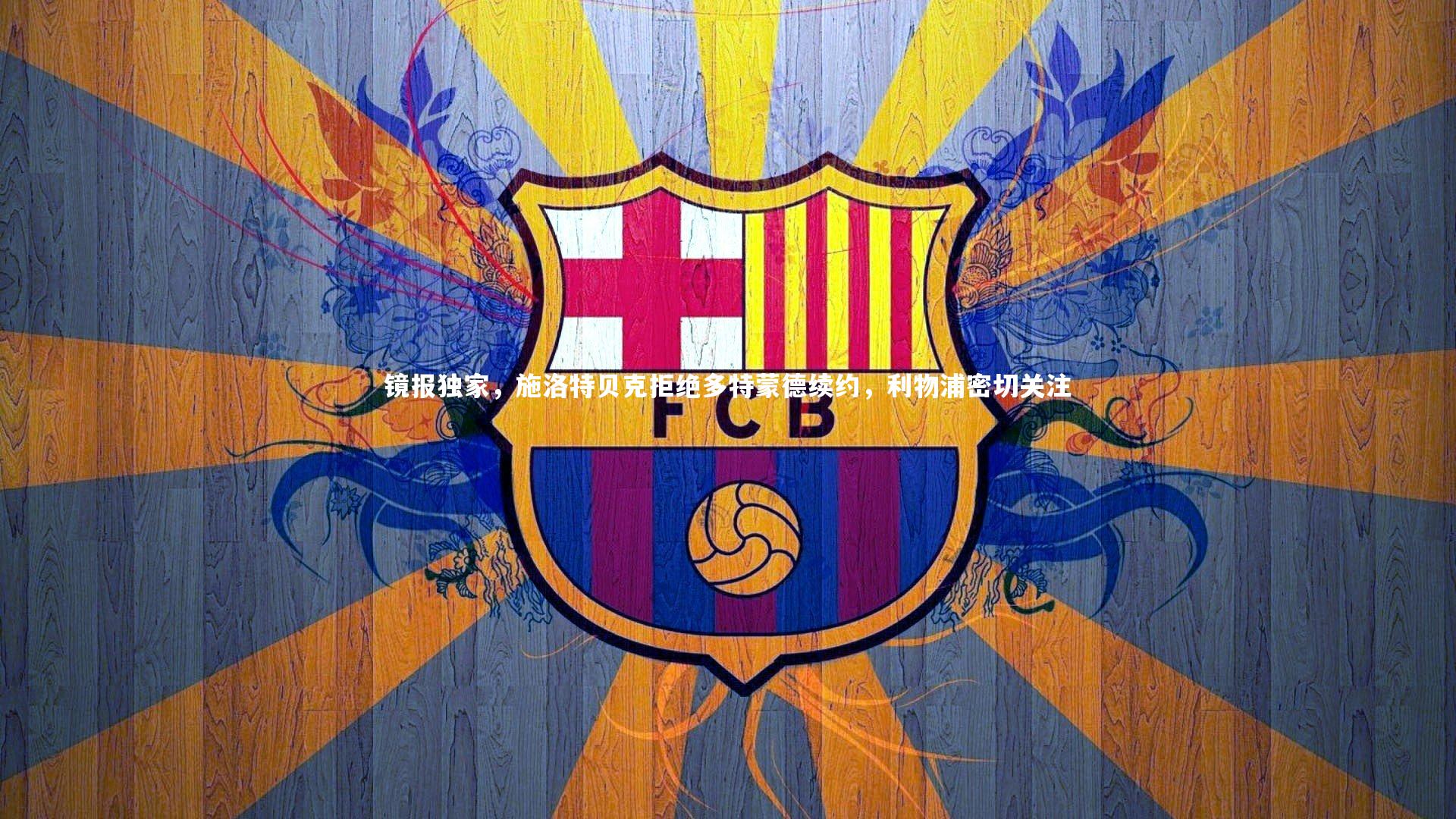 镜报独家,施洛特贝克拒绝多特蒙德续约,利物浦密切关注