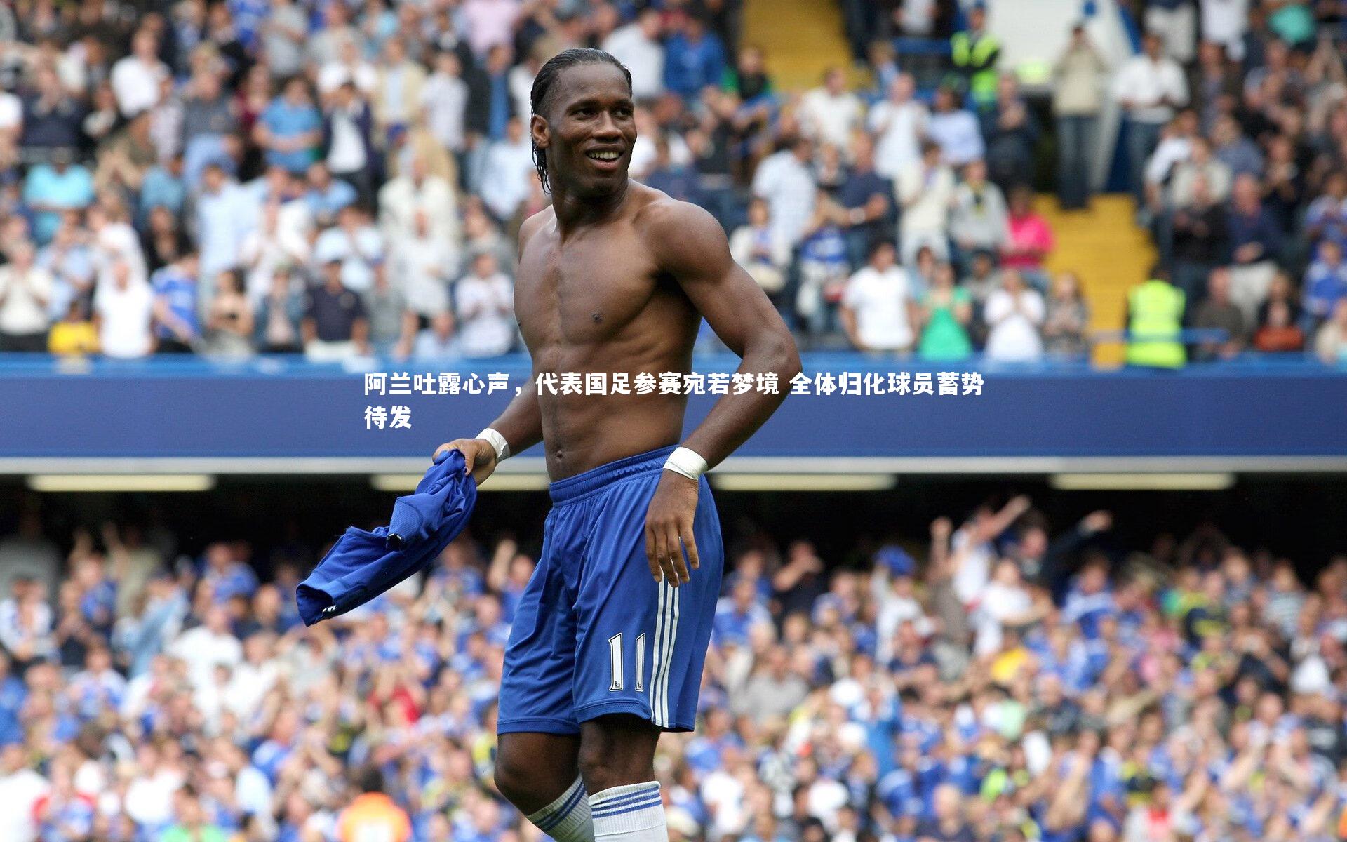 阿兰吐露心声,代表国足参赛宛若梦境 全体归化球员蓄势待发