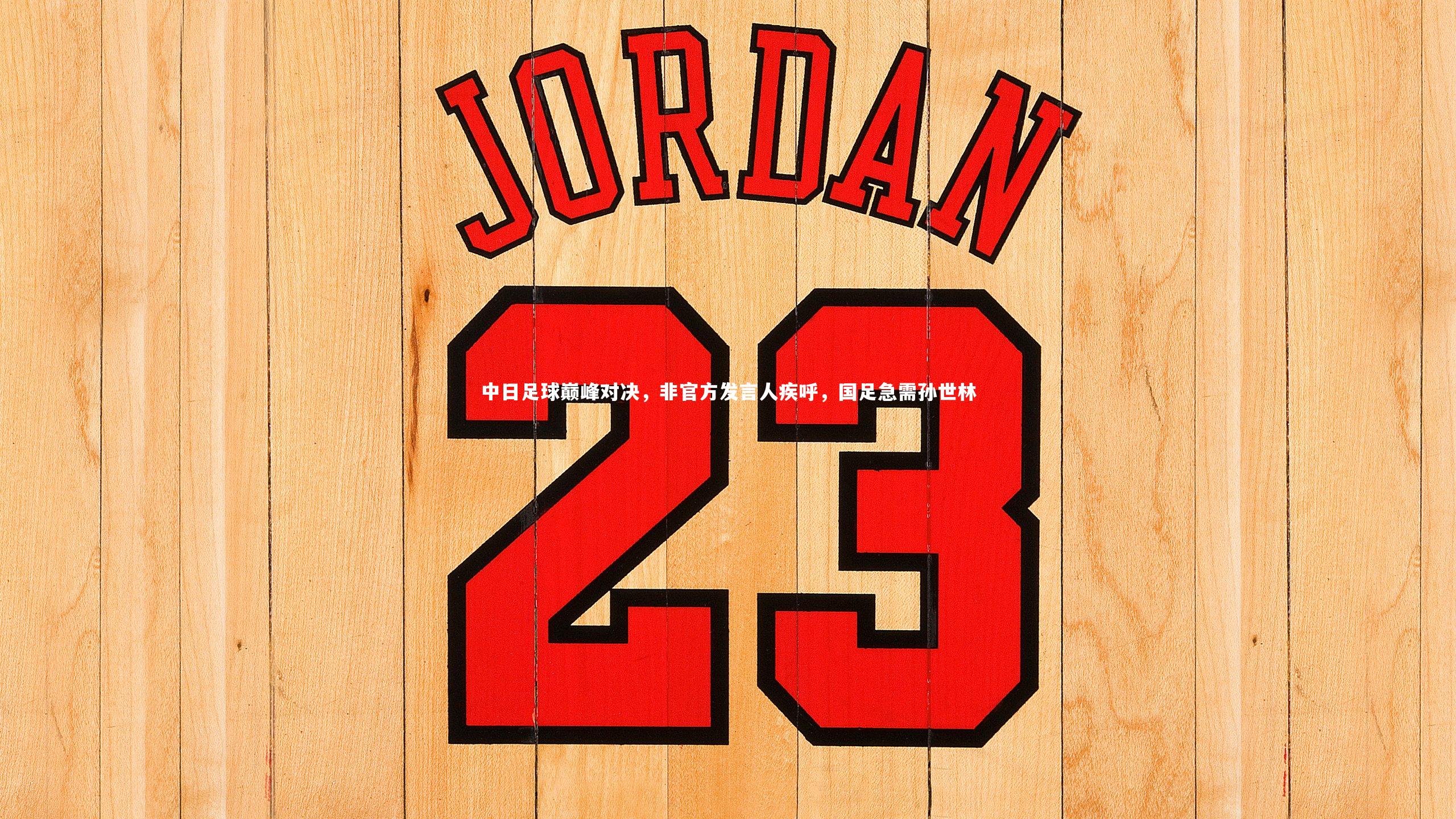 中日足球巅峰对决，非官方发言人疾呼，国足急需孙世林